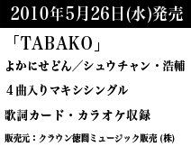 2010年5月26日（水）発売　「TABAKO」よかにせどん／シュウチャン・浩輔　c/w 女　歌詞カード・譜面付き　販売元：クラウン徳間ミュージック販売株式会社
