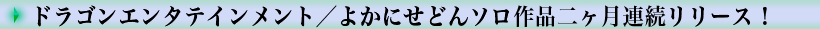 ドラゴンエンタテインメント／よかにせどんソロ作品二ヶ月連続リリース！